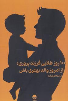 دانلود pdf کتاب 100 روز طلایی فرزند پروری؛ از امروز والد بهتری باش مریم غفوری فرد