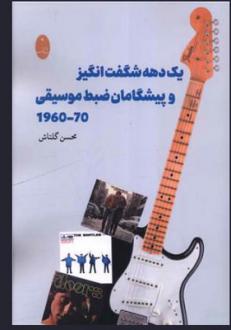 دانلود pdf کتاب یک دهه شگفت انگیز و پیشگامان ضبط موسیقی 70-1960 محسن گلتاش