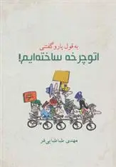 دانلود pdf کتاب به قول یارو گفتنی اتوچرخه ساخته ایم! مهدی طباطبایی فر