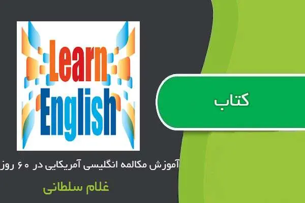 دانلود pdf کتاب آموزش مکالمه انگلیسی آمریکایی در ۶۰ روز غلام سلطانی