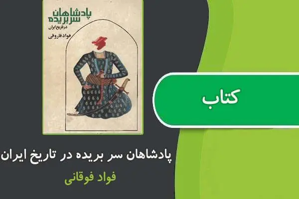 دانلود pdf کتاب پادشاهان سر بریده در تاریخ ایران از فواد فاروقی