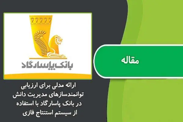 دانلود pdf مقاله ارائه مدلی براي ارزیابی توانمندسازهاي مدیریت دانش در بانک پاسارگاد با استفاده از سیستم استنتاج فازي