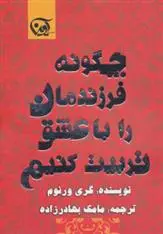 دانلود pdf کتاب چگونه فرزندمان را با عشق تربیت کنیم گری ورنوم