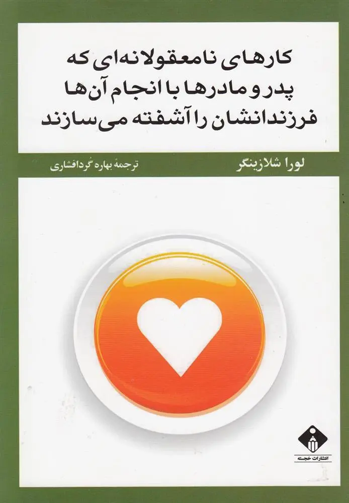 دانلود pdf کتاب کارهای نامعقولانه ای که پدر و مادر ها با انجام آن ها فرزندانشان را آشفته می سازند لارا شلسینگر