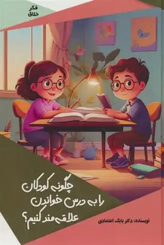 دانلود pdf کتاب چگونه کودکان را به درس خواندن علاقه مند کنیم؟ بابک اعتمادی