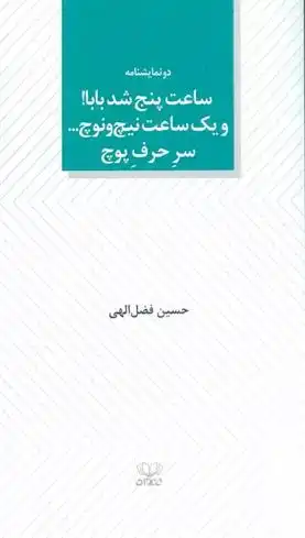 دانلود pdf کتاب ساعت پنج شد بابا! و یک ساعت نیچ و نوچ... سر حرف پوچ حسین فضل الهی