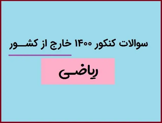 دانلود pdf سوالات کنکور ریاضی 1400 خارج از کشور با پاسخنامه (دفترچه کنکور ریاضی خارج از کشور ۱۴۰۰)